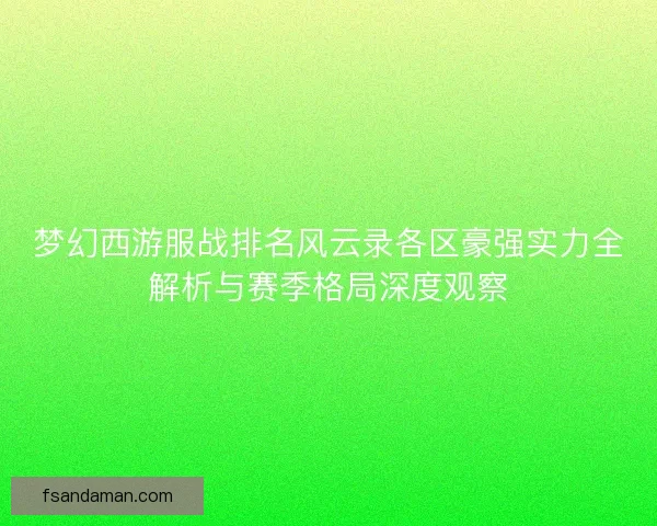 梦幻西游服战排名风云录各区豪强实力全解析与赛季格局深度观察