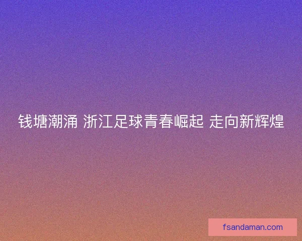 钱塘潮涌 浙江足球青春崛起 走向新辉煌